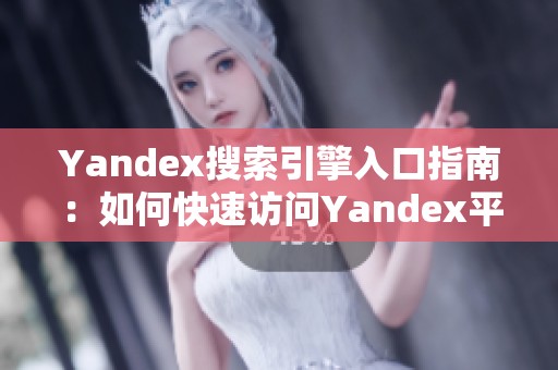 Yandex搜索引擎入口指南：如何快速访问Yandex平台