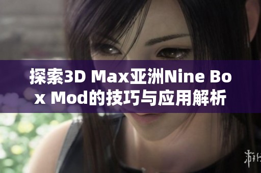 探索3D Max亚洲Nine Box Mod的技巧与应用解析