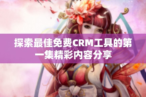 探索最佳免费CRM工具的第一集精彩内容分享