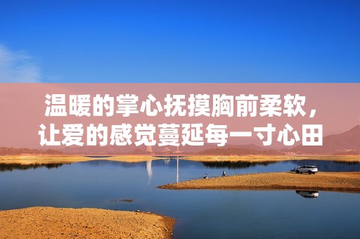 温暖的掌心抚摸胸前柔软，让爱的感觉蔓延每一寸心田