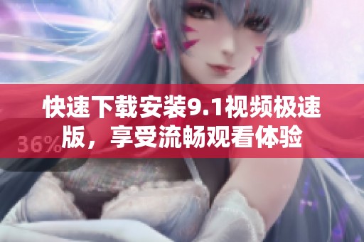 快速下载安装9.1视频极速版，享受流畅观看体验