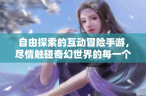 自由探索的互动冒险手游，尽情触碰奇幻世界的每一个角落
