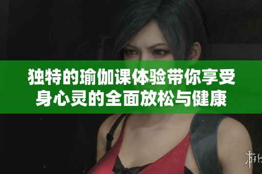 独特的瑜伽课体验带你享受身心灵的全面放松与健康