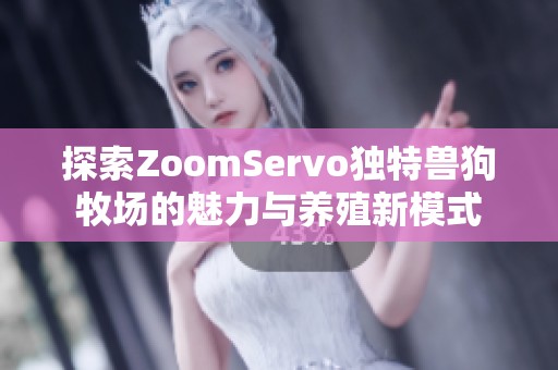 探索ZoomServo独特兽狗牧场的魅力与养殖新模式