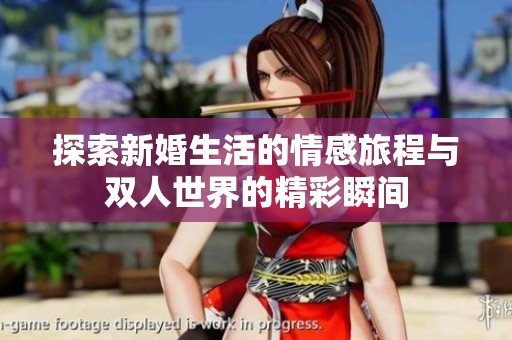 探索新婚生活的情感旅程与双人世界的精彩瞬间