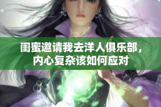 闺蜜邀请我去洋人俱乐部，内心复杂该如何应对