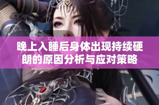 晚上入睡后身体出现持续硬朗的原因分析与应对策略