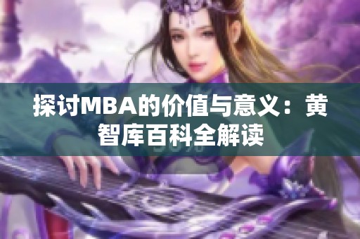 探讨MBA的价值与意义：黄智库百科全解读