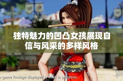 独特魅力的凹凸女孩展现自信与风采的多样风格