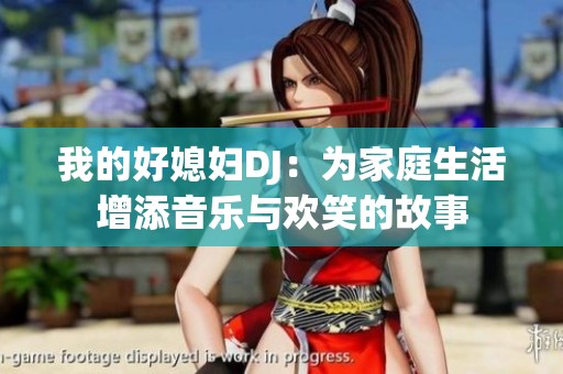 我的好媳妇DJ：为家庭生活增添音乐与欢笑的故事