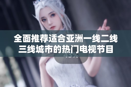 全面推荐适合亚洲一线二线三线城市的热门电视节目