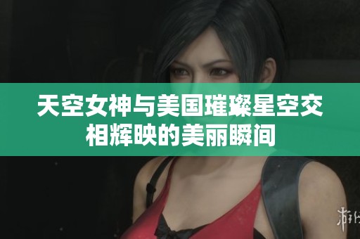 天空女神与美国璀璨星空交相辉映的美丽瞬间