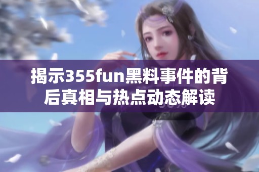 揭示355fun黑料事件的背后真相与热点动态解读