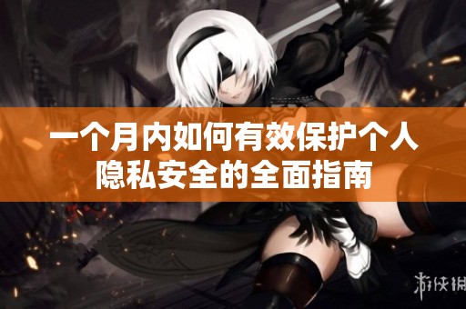 一个月内如何有效保护个人隐私安全的全面指南