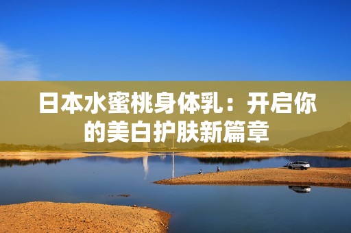 日本水蜜桃身体乳：开启你的美白护肤新篇章