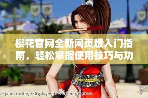 樱花官网全新网页版入门指南，轻松掌握使用技巧与功能介绍