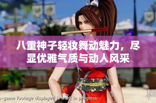 八重神子轻妆舞动魅力，尽显优雅气质与动人风采