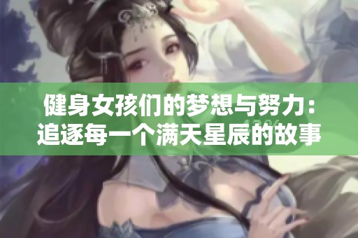 健身女孩们的梦想与努力：追逐每一个满天星辰的故事
