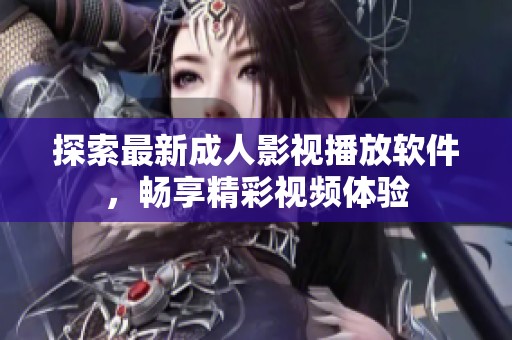 探索最新成人影视播放软件，畅享精彩视频体验