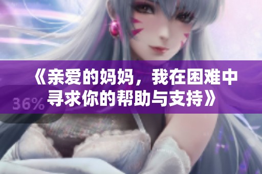 《亲爱的妈妈，我在困难中寻求你的帮助与支持》