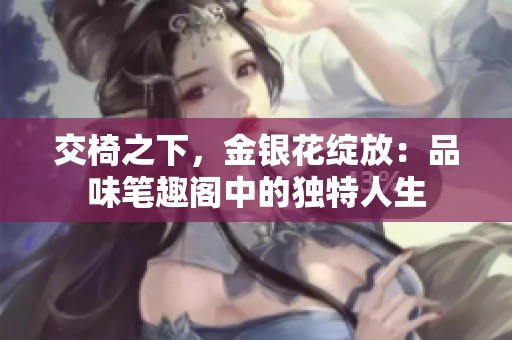 交椅之下，金银花绽放：品味笔趣阁中的独特人生