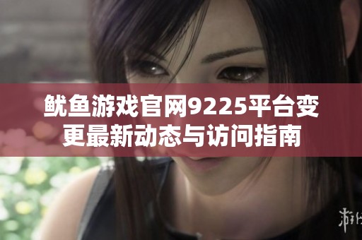 鱿鱼游戏官网9225平台变更最新动态与访问指南