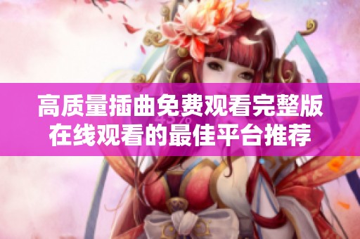 高质量插曲免费观看完整版在线观看的最佳平台推荐
