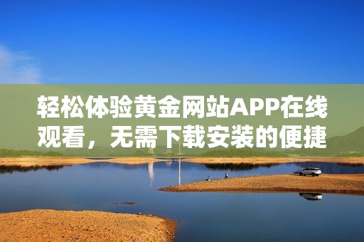 轻松体验黄金网站APP在线观看，无需下载安装的便捷选择
