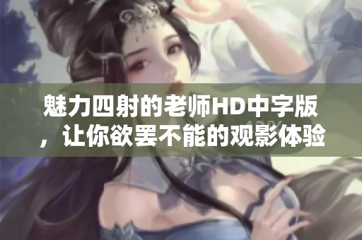 魅力四射的老师HD中字版，让你欲罢不能的观影体验