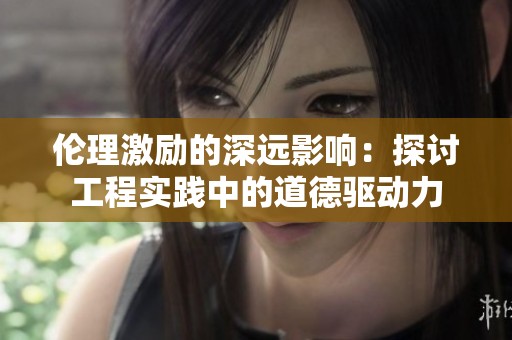 伦理激励的深远影响：探讨工程实践中的道德驱动力