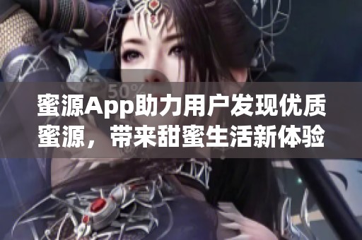 蜜源App助力用户发现优质蜜源，带来甜蜜生活新体验