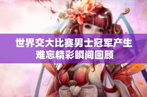 世界交大比赛男士冠军产生 难忘精彩瞬间回顾