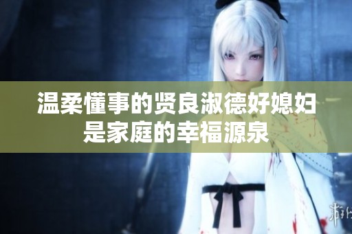 温柔懂事的贤良淑德好媳妇是家庭的幸福源泉