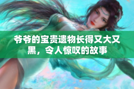 爷爷的宝贵遗物长得又大又黑，令人惊叹的故事