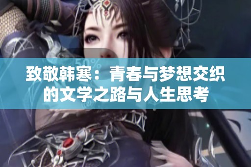 致敬韩寒：青春与梦想交织的文学之路与人生思考