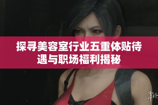 探寻美容室行业五重体贴待遇与职场福利揭秘