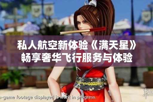 私人航空新体验《满天星》畅享奢华飞行服务与体验