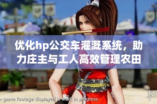 优化hp公交车灌溉系统，助力庄主与工人高效管理农田