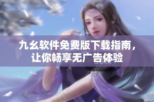 九幺软件免费版下载指南，让你畅享无广告体验