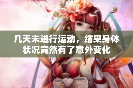 几天未进行运动，结果身体状况竟然有了意外变化