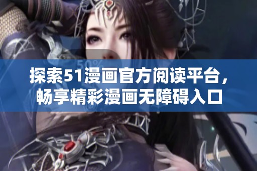 探索51漫画官方阅读平台，畅享精彩漫画无障碍入口