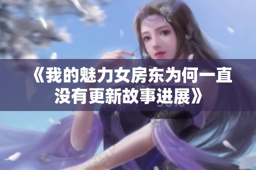 《我的魅力女房东为何一直没有更新故事进展》