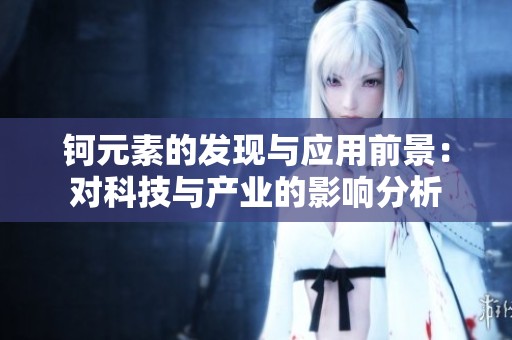 钶元素的发现与应用前景：对科技与产业的影响分析