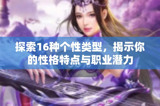 探索16种个性类型，揭示你的性格特点与职业潜力