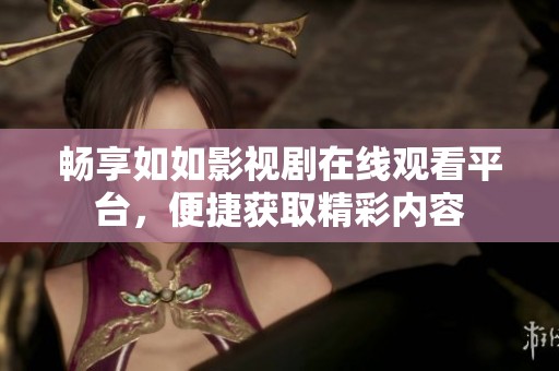 畅享如如影视剧在线观看平台，便捷获取精彩内容