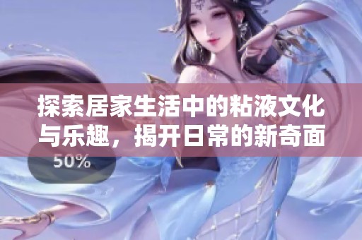 探索居家生活中的粘液文化与乐趣，揭开日常的新奇面貌
