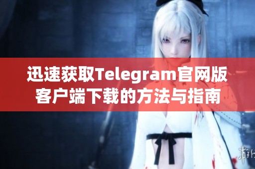 迅速获取Telegram官网版客户端下载的方法与指南