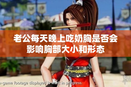 老公每天晚上吃奶胸是否会影响胸部大小和形态