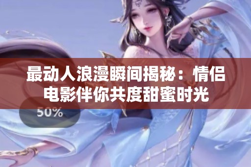 最动人浪漫瞬间揭秘：情侣电影伴你共度甜蜜时光
