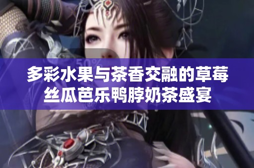 多彩水果与茶香交融的草莓丝瓜芭乐鸭脖奶茶盛宴